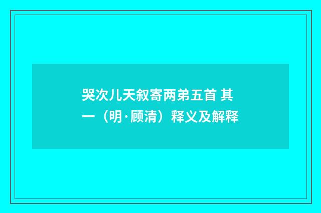 哭次儿天叙寄两弟五首 其一（明·顾清）释义及解释