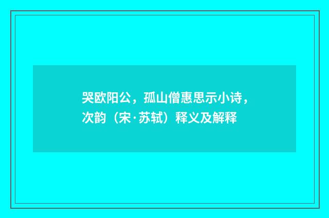 哭欧阳公，孤山僧惠思示小诗，次韵（宋·苏轼）释义及解释