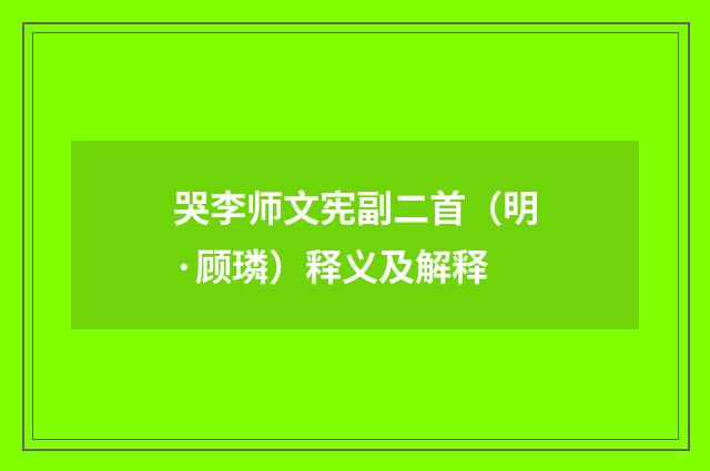 哭李师文宪副二首（明·顾璘）释义及解释