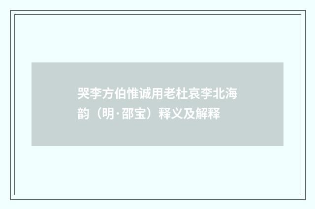 哭李方伯惟诚用老杜哀李北海韵（明·邵宝）释义及解释