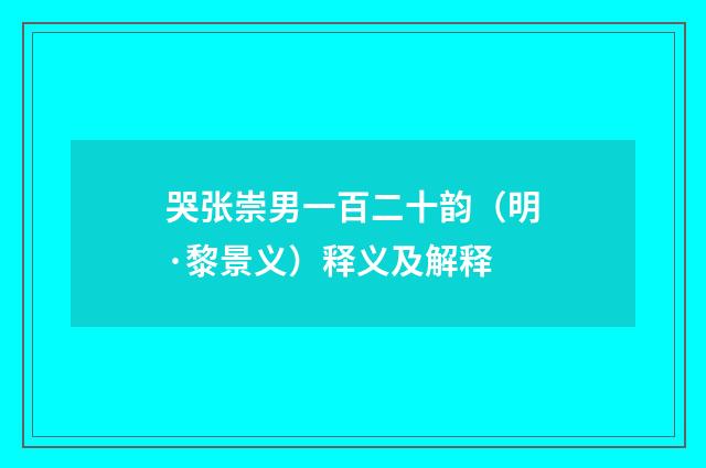 哭张崇男一百二十韵（明·黎景义）释义及解释