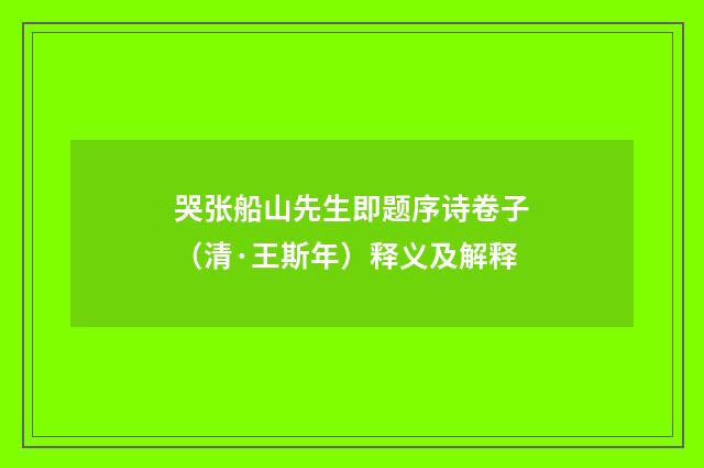 哭张船山先生即题序诗卷子（清·王斯年）释义及解释