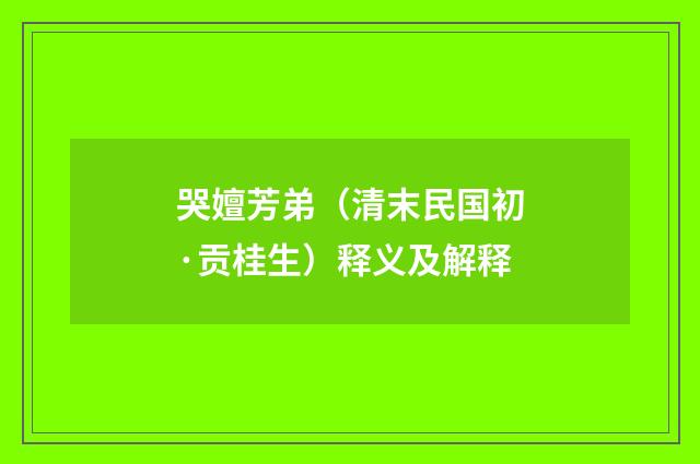 哭嬗芳弟（清末民国初·贡桂生）释义及解释