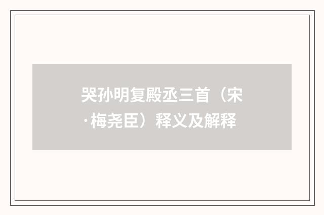 哭孙明复殿丞三首（宋·梅尧臣）释义及解释