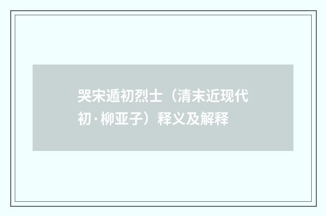 哭宋遁初烈士（清末近现代初·柳亚子）释义及解释