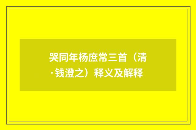 哭同年杨庶常三首（清·钱澄之）释义及解释