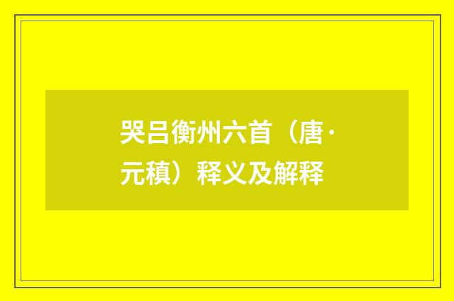 哭吕衡州六首（唐·元稹）释义及解释