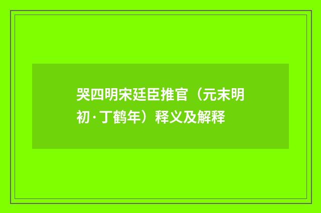 哭四明宋廷臣推官（元末明初·丁鹤年）释义及解释