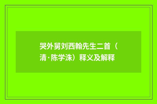 哭外舅刘西翰先生二首（清·陈学洙）释义及解释