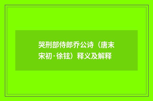 哭刑部侍郎乔公诗（唐末宋初·徐铉）释义及解释