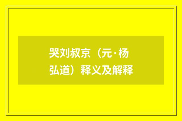 哭刘叔京（元·杨弘道）释义及解释