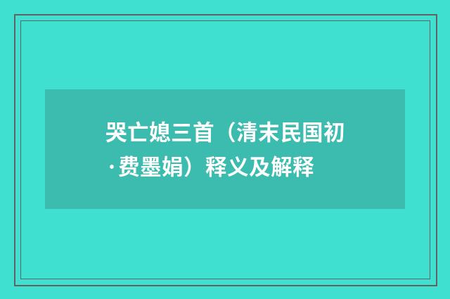 哭亡媳三首（清末民国初·费墨娟）释义及解释