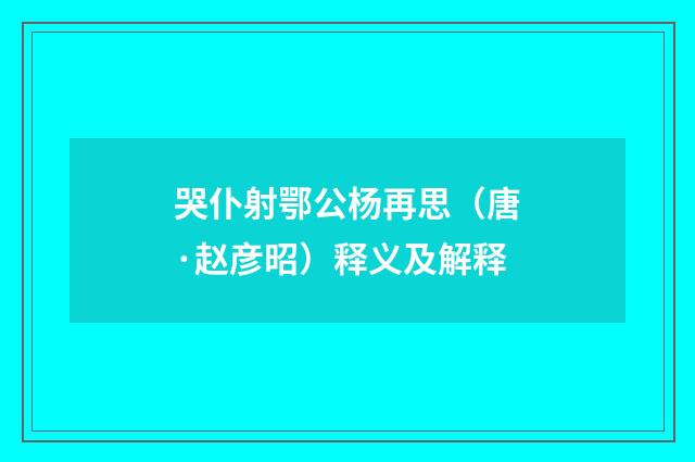 哭仆射鄂公杨再思（唐·赵彦昭）释义及解释