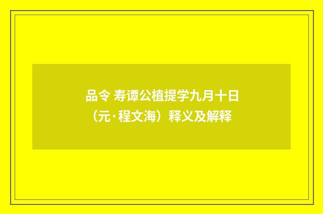 品令 寿谭公植提学九月十日（元·程文海）释义及解释