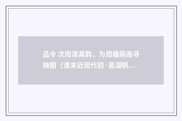 品令 次周清真韵，为周瘦鹃画寻梅图（清末近现代初·吴湖帆）释义及解释