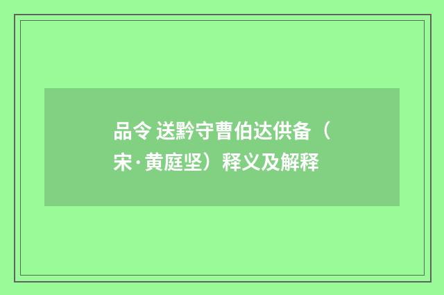 品令 送黔守曹伯达供备（宋·黄庭坚）释义及解释