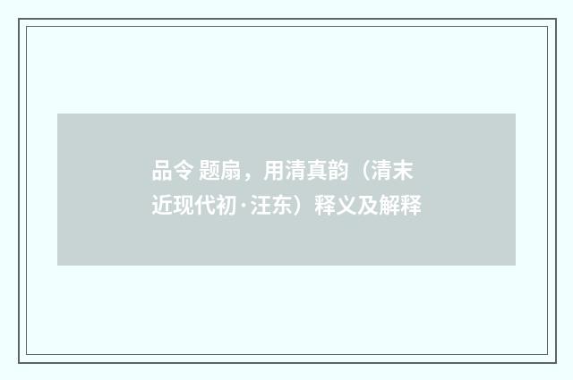 品令 题扇，用清真韵（清末近现代初·汪东）释义及解释