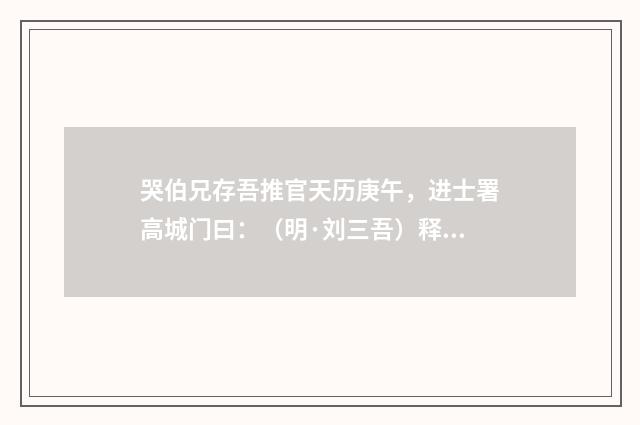 哭伯兄存吾推官天历庚午，进士署高城门曰：（明·刘三吾）释义及解释