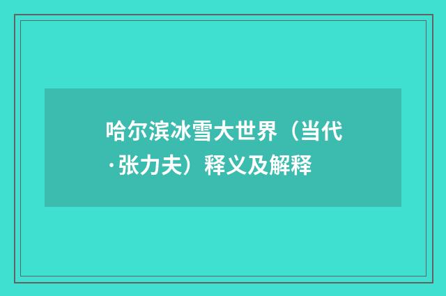 哈尔滨冰雪大世界（当代·张力夫）释义及解释