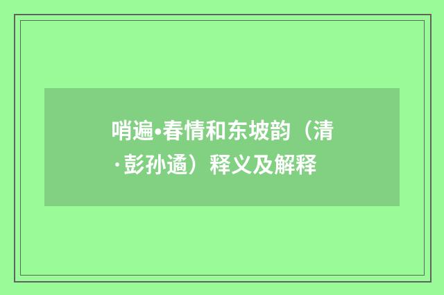 哨遍•春情和东坡韵（清·彭孙遹）释义及解释