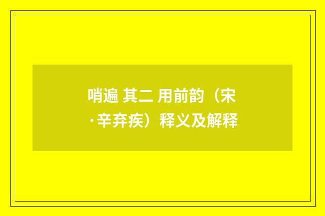 哨遍 其二 用前韵（宋·辛弃疾）释义及解释