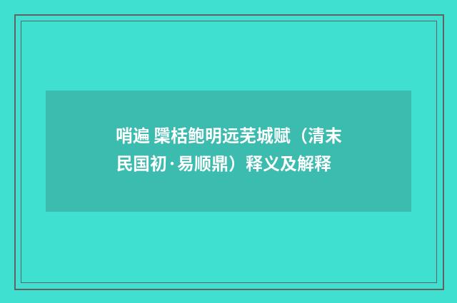 哨遍 檃栝鲍明远芜城赋（清末民国初·易顺鼎）释义及解释