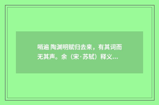 哨遍 陶渊明赋归去来，有其词而无其声。余（宋·苏轼）释义及解释
