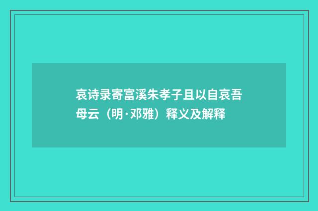 哀诗录寄富溪朱孝子且以自哀吾母云（明·邓雅）释义及解释