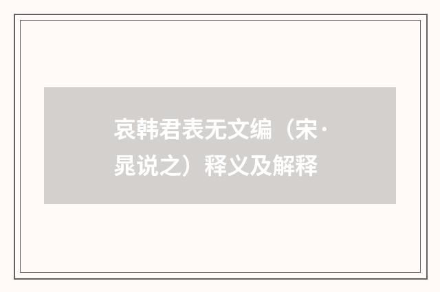 哀韩君表无文编（宋·晁说之）释义及解释