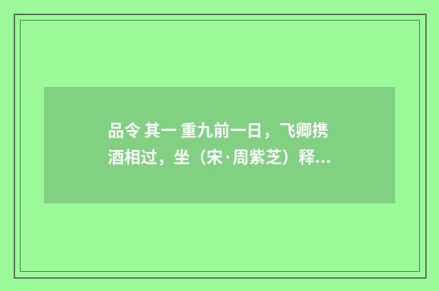 品令 其一 重九前一日，飞卿携酒相过，坐（宋·周紫芝）释义及解释