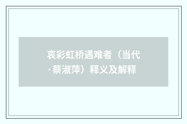 哀彩虹桥遇难者（当代·蔡淑萍）释义及解释
