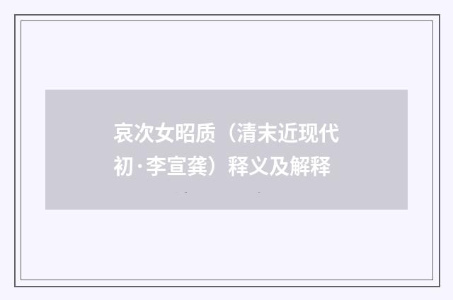 哀次女昭质(清末近现代初·李宣龚)释义及解释