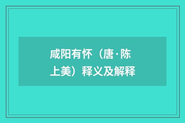 咸阳有怀（唐·陈上美）释义及解释