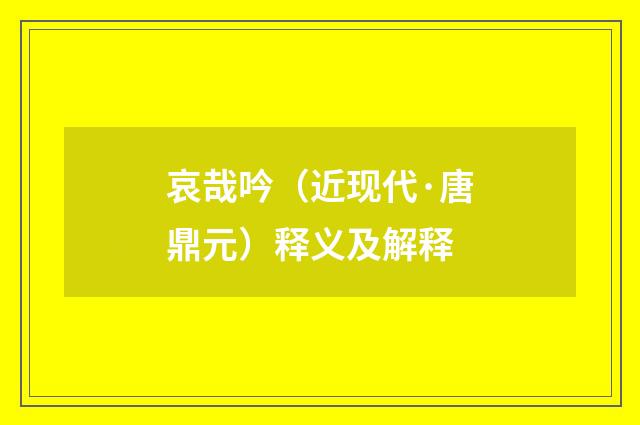 哀哉吟（近现代·唐鼎元）释义及解释