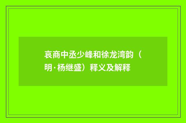 哀商中丞少峰和徐龙湾韵（明·杨继盛）释义及解释