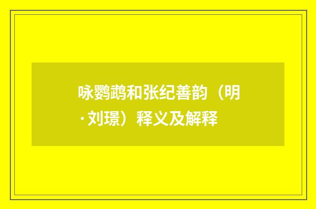 咏鹦鹉和张纪善韵（明·刘璟）释义及解释