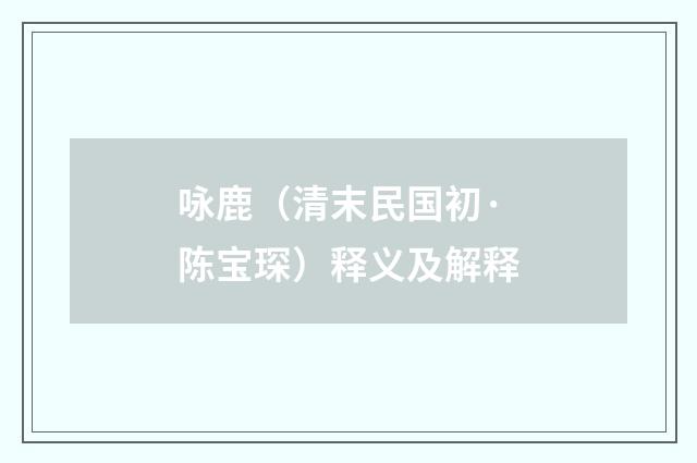 咏鹿（清末民国初·陈宝琛）释义及解释