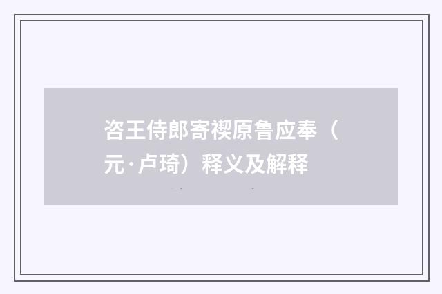 咨王侍郎寄禊原鲁应奉（元·卢琦）释义及解释