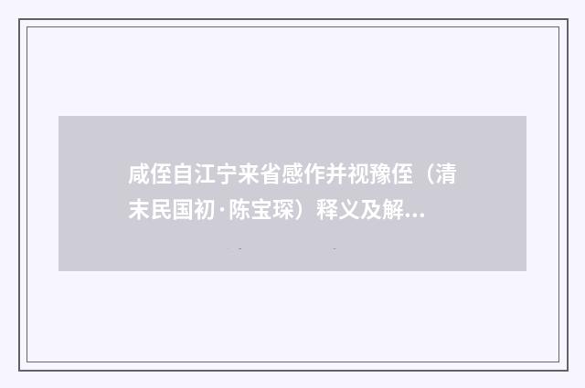 咸侄自江宁来省感作并视豫侄（清末民国初·陈宝琛）释义及解释