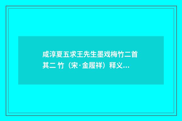 咸淳夏五求王先生墨戏梅竹二首 其二 竹（宋·金履祥）释义及解释