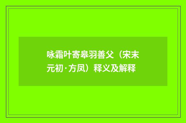 咏霜叶寄皋羽善父（宋末元初·方凤）释义及解释