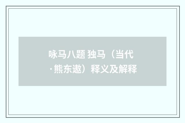 咏马八题 独马（当代·熊东遨）释义及解释