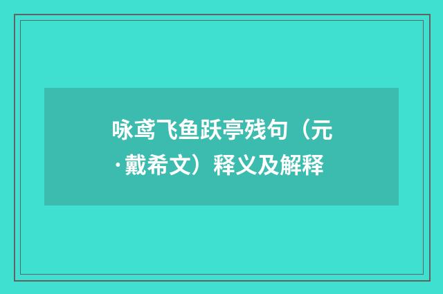 咏鸢飞鱼跃亭残句（元·戴希文）释义及解释