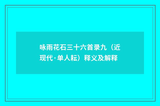 咏雨花石三十六首录九（近现代·单人耘）释义及解释