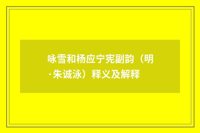 咏雪和杨应宁宪副韵（明·朱诚泳）释义及解释