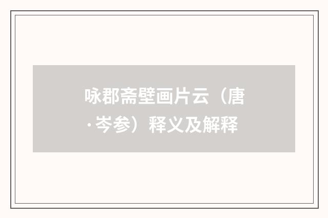 咏郡斋壁画片云（唐·岑参）释义及解释