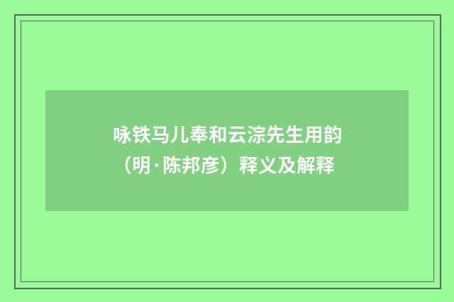 咏铁马儿奉和云淙先生用韵（明·陈邦彦）释义及解释
