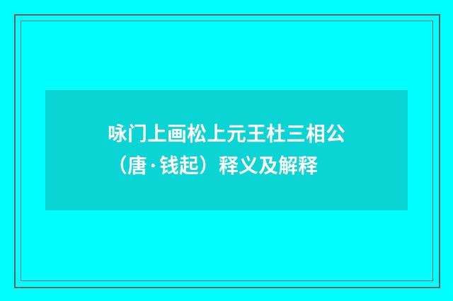 咏门上画松上元王杜三相公（唐·钱起）释义及解释