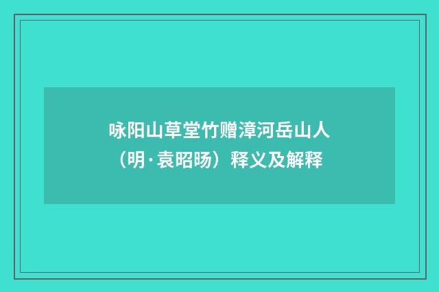 咏阳山草堂竹赠漳河岳山人（明·袁昭旸）释义及解释