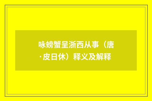 咏螃蟹呈浙西从事（唐·皮日休）释义及解释